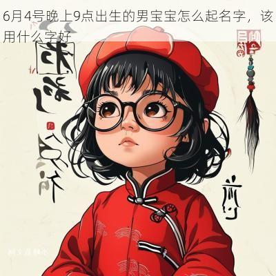 6月4号晚上9点出生的男宝宝怎么起名字，该用什么字好