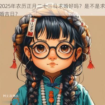 2025年农历正月二十三日求婚好吗？是不是求婚吉日？