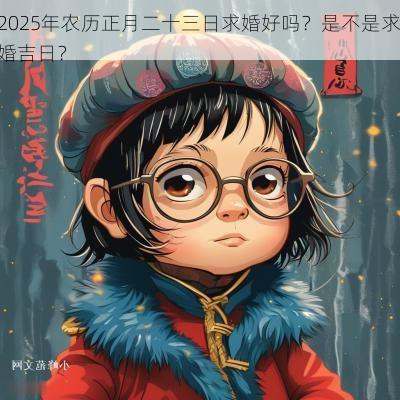 2025年农历正月二十三日求婚好吗？是不是求婚吉日？