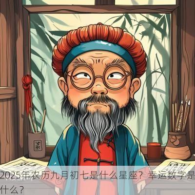 2025年农历九月初七是什么星座？幸运数字是什么？
