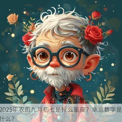 2025年农历九月初七是什么星座？幸运数字是什么？
