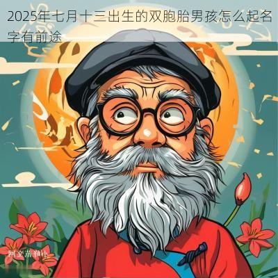 2025年七月十三出生的双胞胎男孩怎么起名字有前途