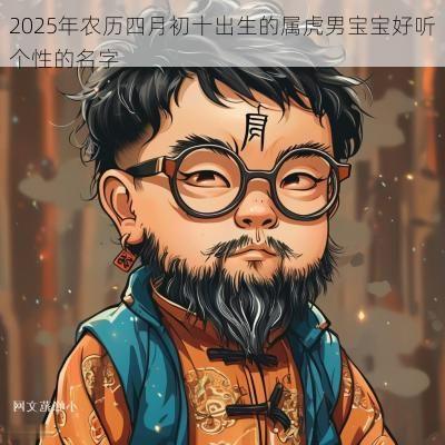 2025年农历四月初十出生的属虎男宝宝好听个性的名字