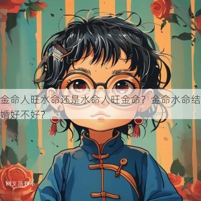 金命人旺水命还是水命人旺金命？金命水命结婚好不好？