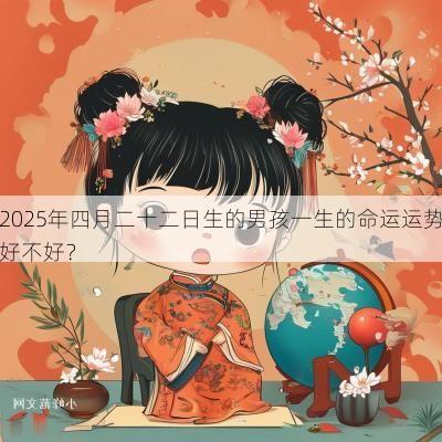 2025年四月二十二日生的男孩一生的命运运势好不好? 2025年四月二十二日生的男孩一生的命运运势好不好?