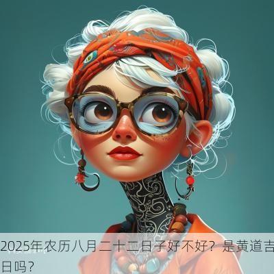 2025年农历八月二十二日子好不好？是黄道吉日吗？