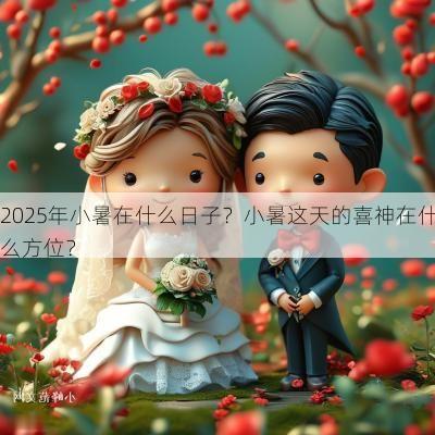 2025年小暑在什么日子？小暑这天的喜神在什么方位？