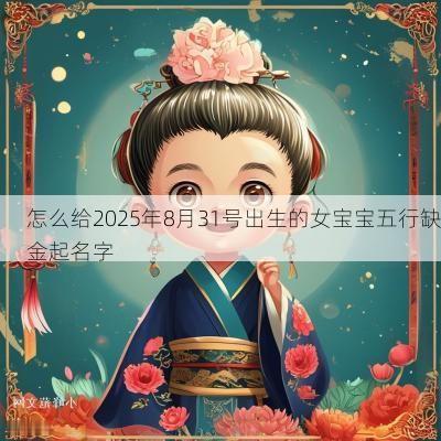怎么给2025年8月31号出生的女宝宝五行缺金起名字