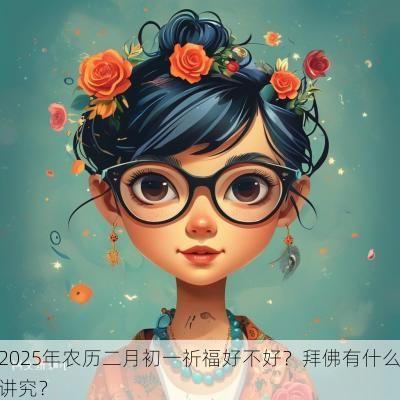 2025年农历二月初一祈福好不好？拜佛有什么讲究？