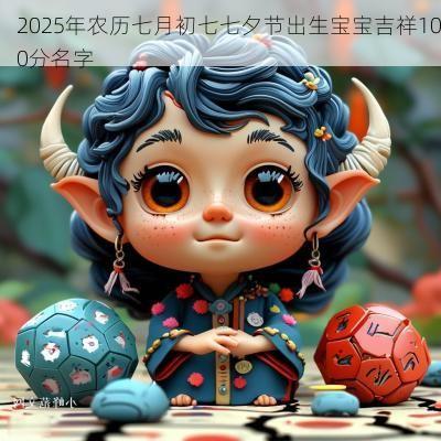 2025年农历七月初七七夕节出生宝宝吉祥100分名字