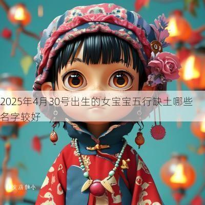 2025年4月30号出生的女宝宝五行缺土哪些名字较好