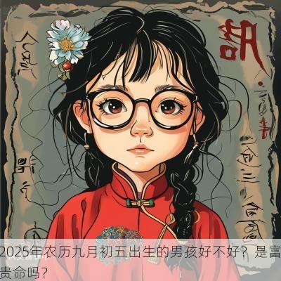 2025年农历九月初五出生的男孩好不好？是富贵命吗？
