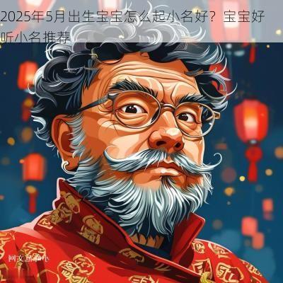 2025年5月出生宝宝怎么起小名好？宝宝好听小名推荐