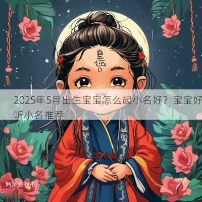 2025年5月出生宝宝怎么起小名好？宝宝好听小名推荐