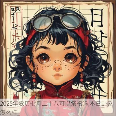 2025年农历七月二十八可以祭祀吗,本日卦象怎么样_