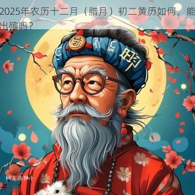 2025年农历十二月（腊月）初二黄历如何，能出殡吗？