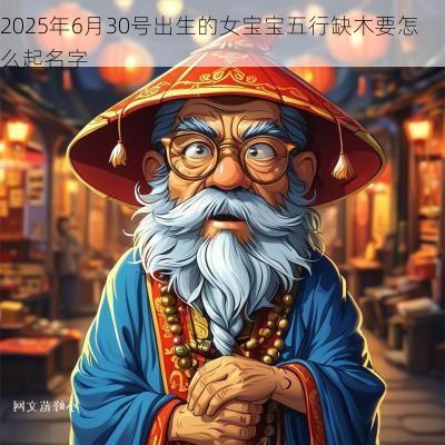 2025年6月30号出生的女宝宝五行缺木要怎么起名字