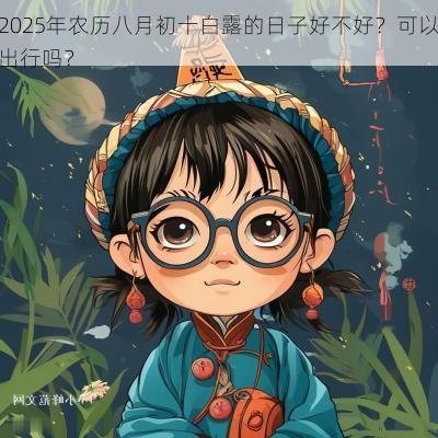 2025年农历八月初十白露的日子好不好？可以出行吗？