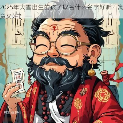 2025年大雪出生的孩子取名什么名字好听？寓意又好？