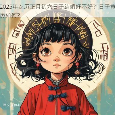 2025年农历正月初六日子结婚好不好？日子黄历如何？