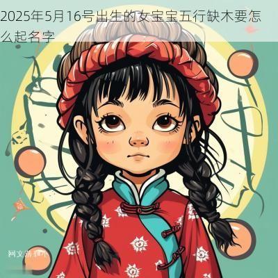 2025年5月16号出生的女宝宝五行缺木要怎么起名字