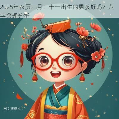 2025年农历二月二十一出生的男孩好吗？八字命理分析