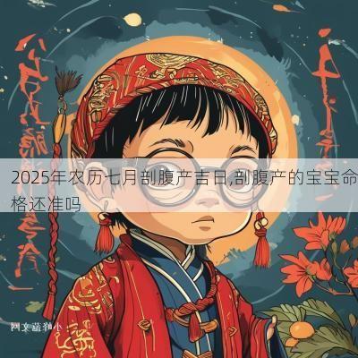 2025年农历七月剖腹产吉日,剖腹产的宝宝命格还准吗