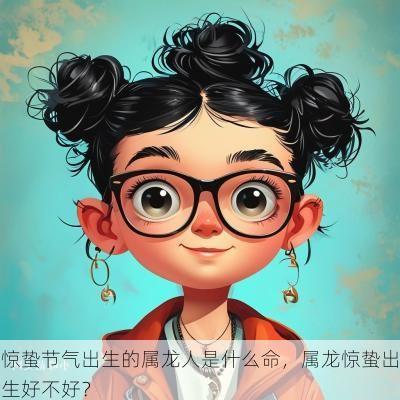 惊蛰节气出生的属龙人是什么命，属龙惊蛰出生好不好？