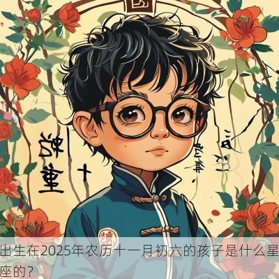 出生在2025年农历十一月初六的孩子是什么星座的？