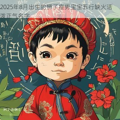 2025年8月出生的狮子座男宝宝五行缺火活泼正气名字