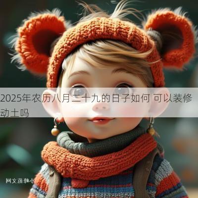 2025年农历八月二十九的日子如何 可以装修动土吗