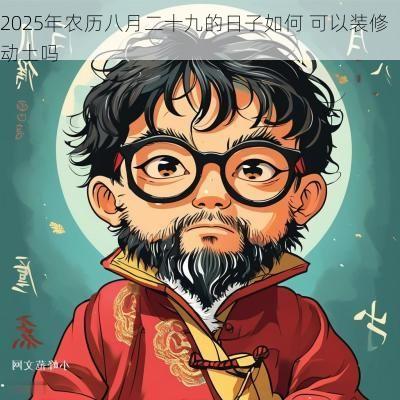 2025年农历八月二十九的日子如何 可以装修动土吗