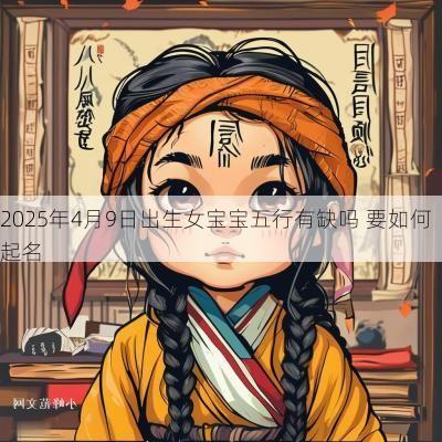 2025年4月9日出生女宝宝五行有缺吗 要如何起名