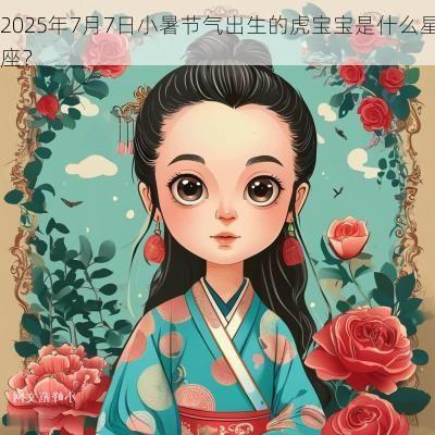 2025年7月7日小暑节气出生的虎宝宝是什么星座？