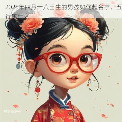 2025年四月十八出生的男孩如何起名字，五行属什么