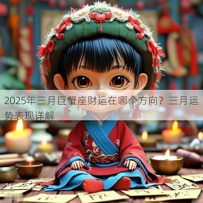 2025年三月巨蟹座财运在哪个方向？三月运势表现详解