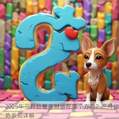 2025年三月巨蟹座财运在哪个方向？三月运势表现详解
