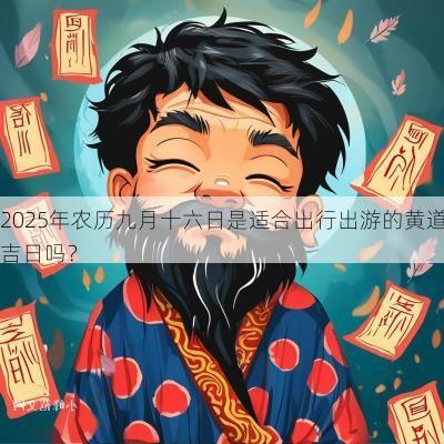 2025年农历九月十六日是适合出行出游的黄道吉日吗？