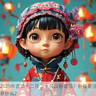 2025年农历十二月二十可以祈福吗？祈福要注意什么？