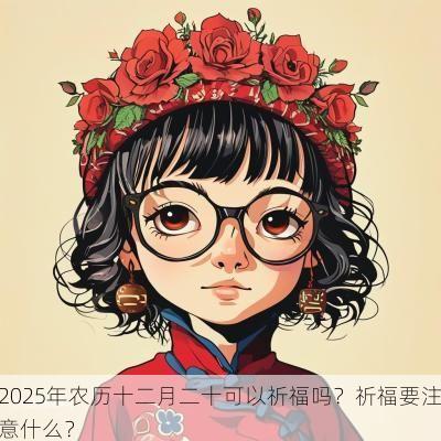2025年农历十二月二十可以祈福吗？祈福要注意什么？