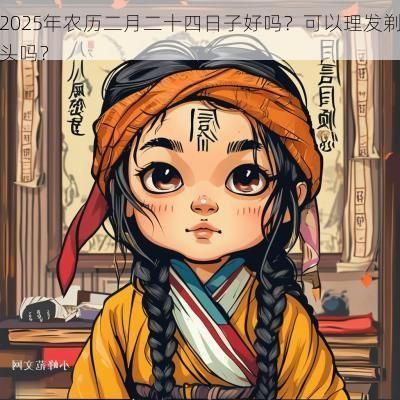 2025年农历二月二十四日子好吗？可以理发剃头吗？