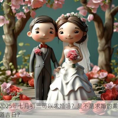 2025年七月初三可以求婚吗？是不是求婚的黄道吉日？