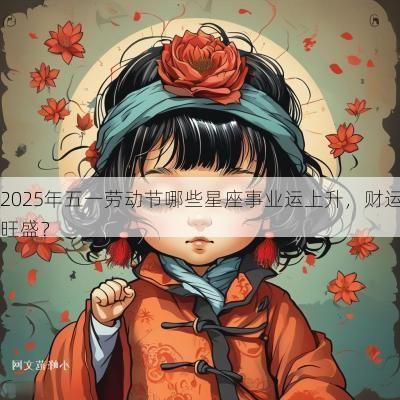 2025年五一劳动节哪些星座事业运上升，财运旺盛？