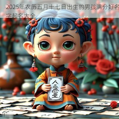2025年农历五月十七日出生的男孩满分好名字起名大全