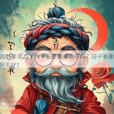 2025年农历十月十三是黄道吉日吗？日子卦象好不好？