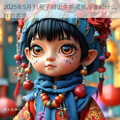 2025年5月31号子时出生的男孩应该起什么样的名字