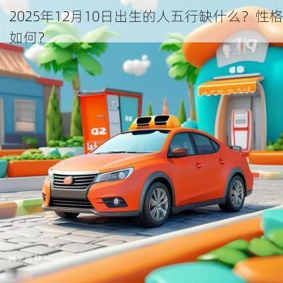 2025年12月10日出生的人五行缺什么？性格如何？