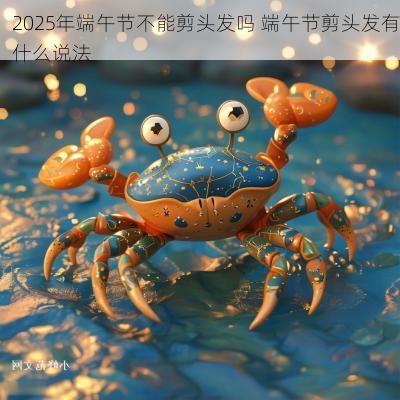 2025年端午节不能剪头发吗 端午节剪头发有什么说法