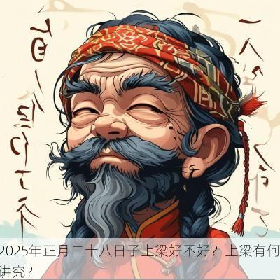 2025年正月二十八日子上梁好不好？上梁有何讲究？