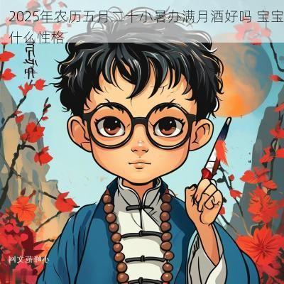 2025年农历五月二十小暑办满月酒好吗 宝宝什么性格
